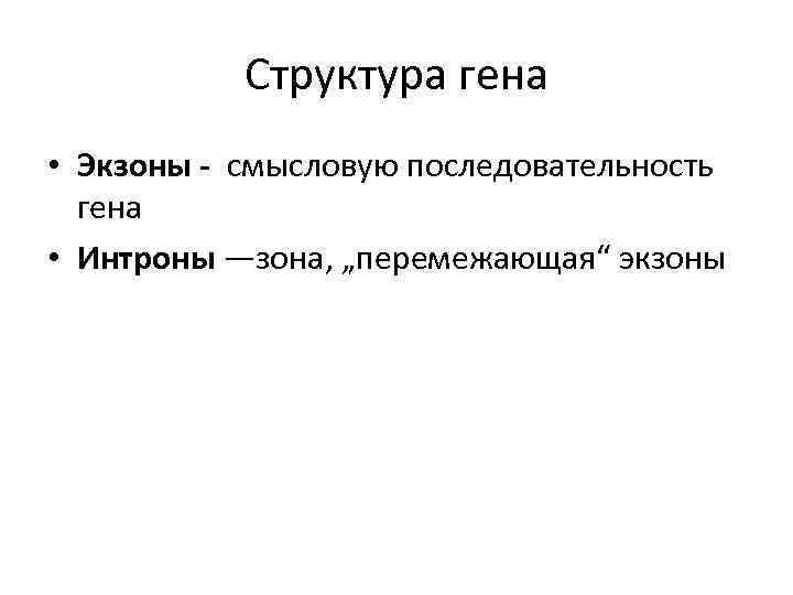 Структура гена • Экзоны - смысловую последовательность гена • Интроны —зона, „перемежающая“ экзоны 