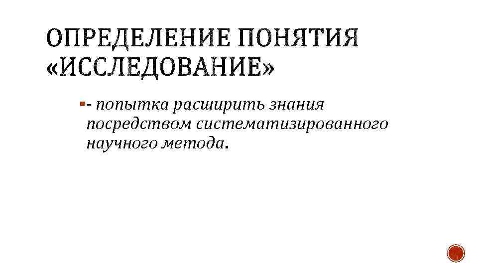 §- попытка расширить знания посредством систематизированного научного метода. 