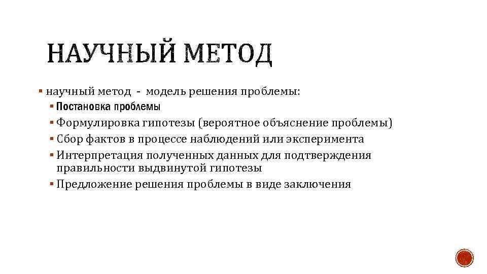 § научный метод - модель решения проблемы: § Постановка проблемы § Формулировка гипотезы (вероятное