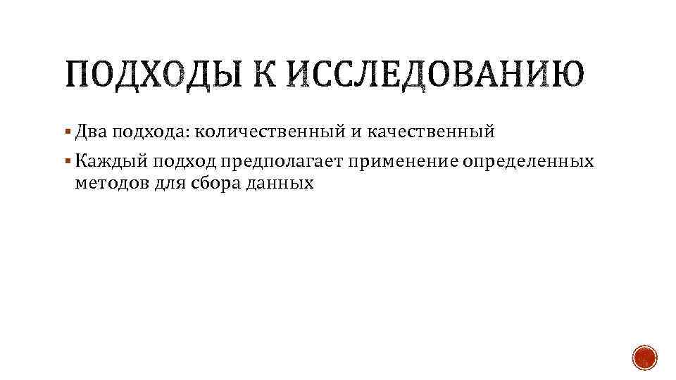 § Два подхода: количественный и качественный § Каждый подход предполагает применение определенных методов для