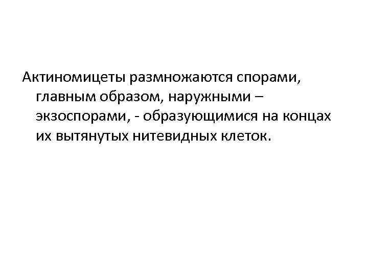 Актиномицеты размножаются спорами, главным образом, наружными – экзоспорами, - образующимися на концах их вытянутых