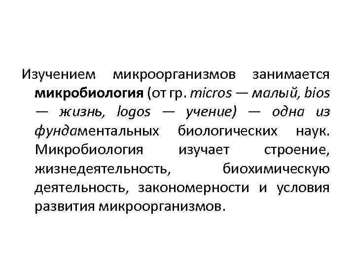 Изучением микроорганизмов занимается микробиология (от гр. micros — малый, bios — жизнь, logos —