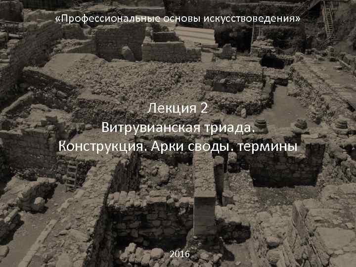  «Профессиональные основы искусствоведения» Лекция 2 Витрувианская триада. Конструкция. Арки своды. термины 2016 