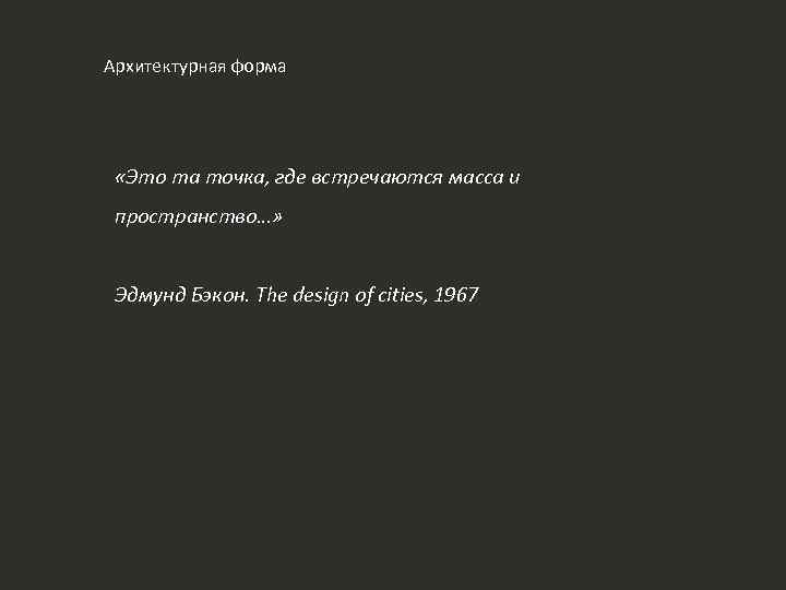 Архитектурная форма «Это та точка, где встречаются масса и пространство…» Эдмунд Бэкон. The design