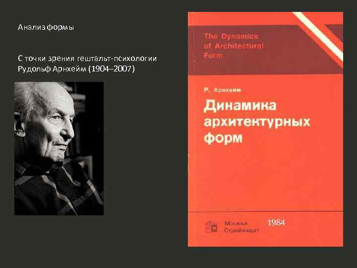 Анализ формы С точки зрения гештальт-психологии Рудольф Арнхейм (1904– 2007) 1984 