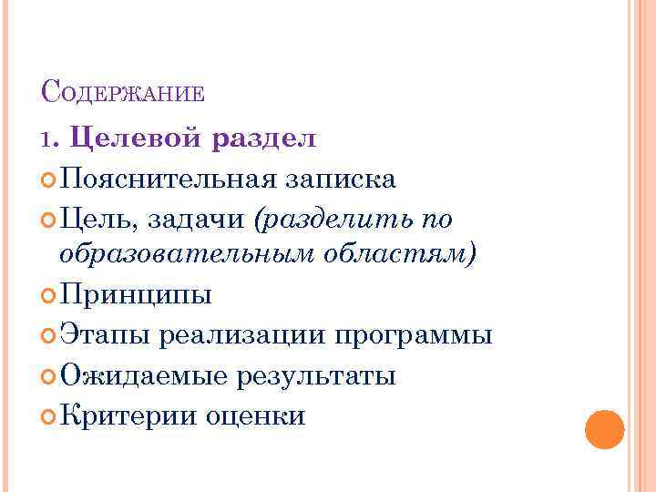 СОДЕРЖАНИЕ 1. Целевой раздел Пояснительная записка Цель, задачи (разделить по образовательным областям) Принципы Этапы