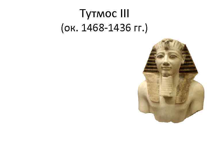 Тутмос III (ок. 1468 -1436 гг. ) 