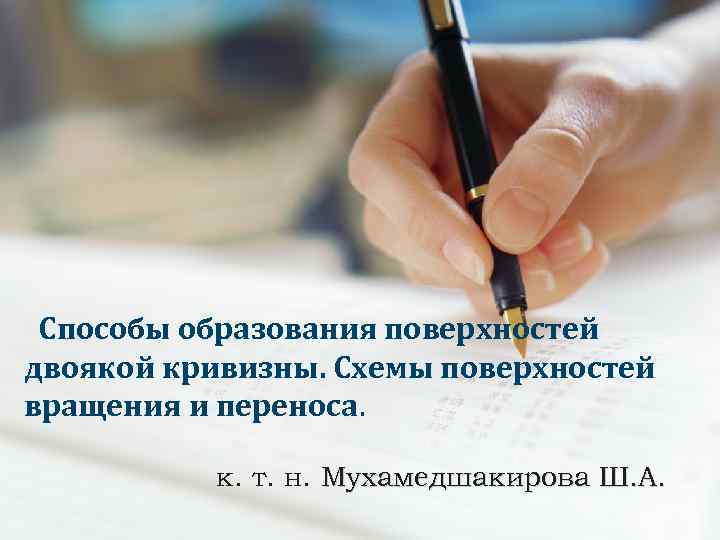 Способы образования поверхностей двоякой кривизны. Схемы поверхностей вращения и переноса. к. т. н. Мухамедшакирова