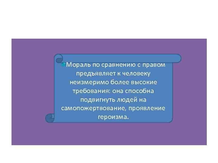 Мораль по сравнению с правом предъявляет к человеку неизмеримо более высокие требования: она способна
