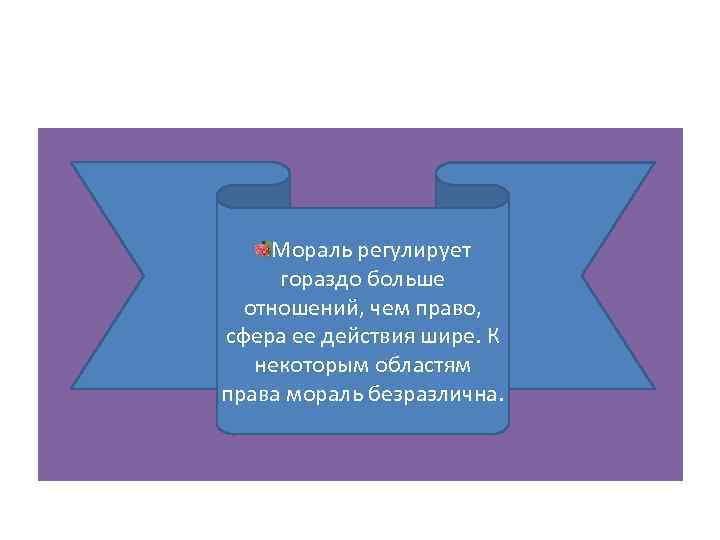 Мораль регулирует гораздо больше отношений, чем право, сфера ее действия шире. К некоторым областям