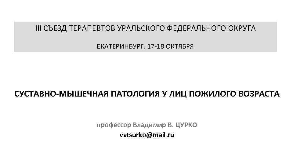 III СЪЕЗД ТЕРАПЕВТОВ УРАЛЬСКОГО ФЕДЕРАЛЬНОГО ОКРУГА ЕКАТЕРИНБУРГ, 17 -18 ОКТЯБРЯ СУСТАВНО-МЫШЕЧНАЯ ПАТОЛОГИЯ У ЛИЦ