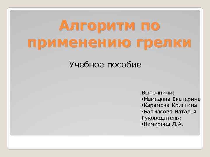 Алгоритм по применению грелки Учебное пособие Выполнили: • Мамедова Екатерина • Карамова Кристина •