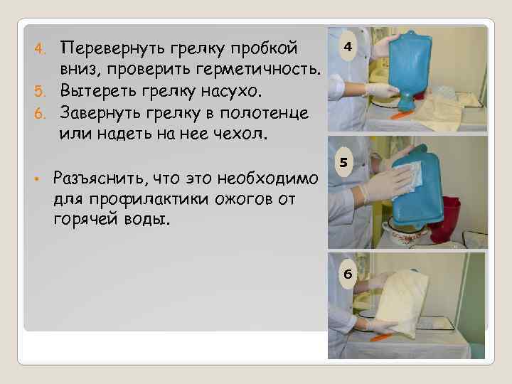 Перевернуть грелку пробкой вниз, проверить герметичность. 5. Вытереть грелку насухо. 6. Завернуть грелку в