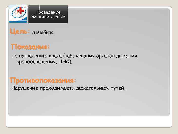 Проведение оксигенотерапии Цель: лечебная. Показания: по назначению врача (заболевания органов дыхания, кровообращения, ЦНС). Противопоказания:
