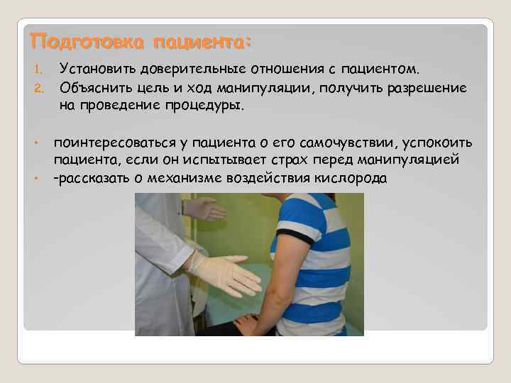 Подготовка пациента: 1. 2. • • Установить доверительные отношения с пациентом. Объяснить цель и