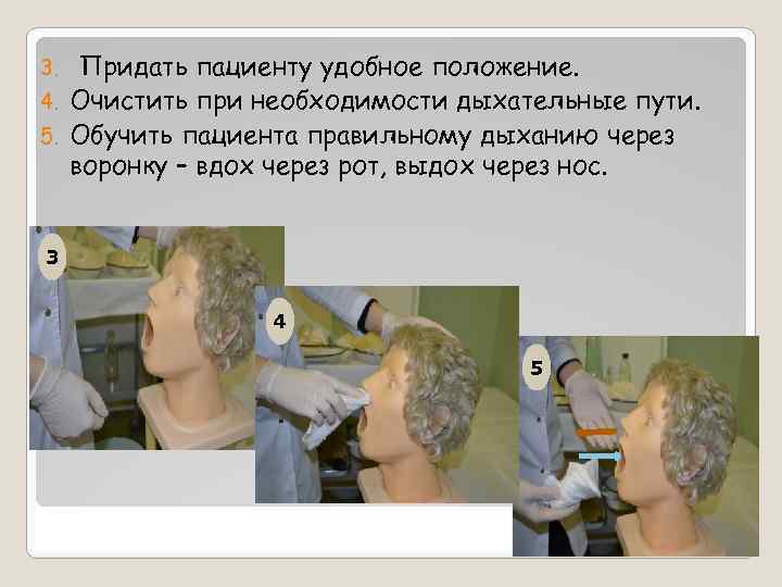 Придать пациенту удобное положение. 4. Очистить при необходимости дыхательные пути. 5. Обучить пациента правильному