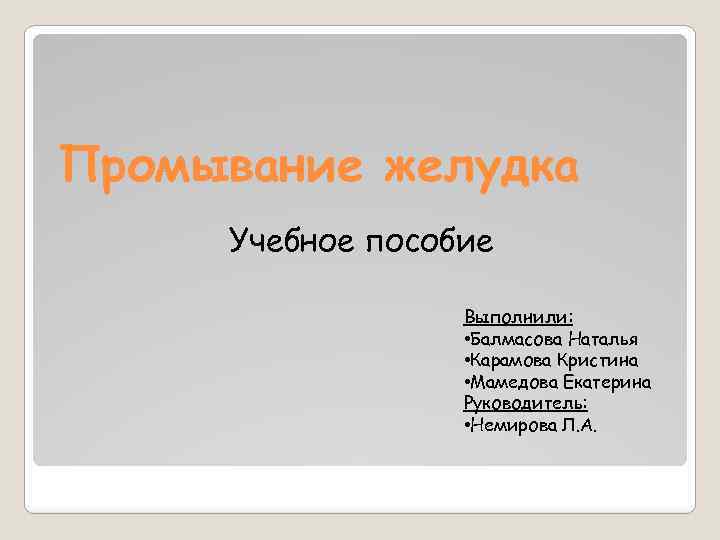 Промывание желудка Учебное пособие Выполнили: • Балмасова Наталья • Карамова Кристина • Мамедова Екатерина