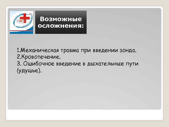 Возможные осложнения: 1. Механическая травма при введении зонда. 2. Кровотечение. 3. Ошибочное введение в