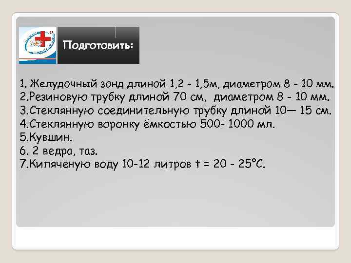 Подготовить: 1. Желудочный зонд длиной 1, 2 - 1, 5 м, диаметром 8 -