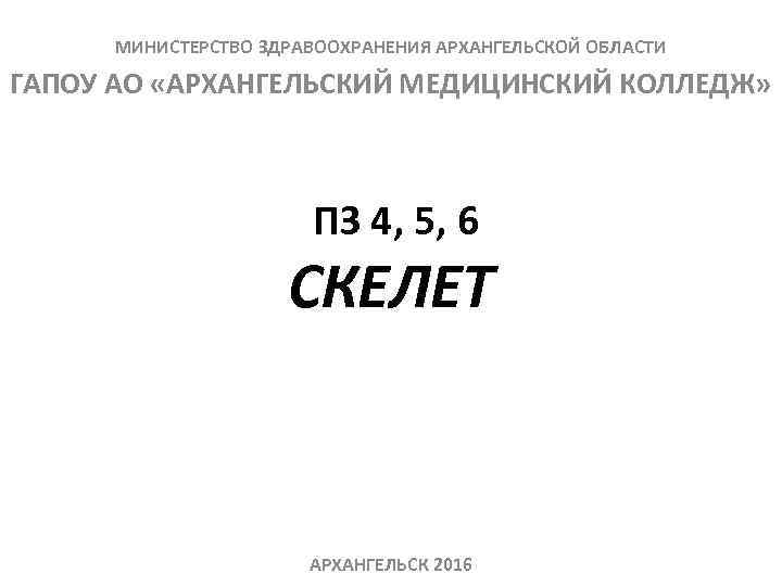 МИНИСТЕРСТВО ЗДРАВООХРАНЕНИЯ АРХАНГЕЛЬСКОЙ ОБЛАСТИ ГАПОУ АО «АРХАНГЕЛЬСКИЙ МЕДИЦИНСКИЙ КОЛЛЕДЖ» ПЗ 4, 5, 6 СКЕЛЕТ