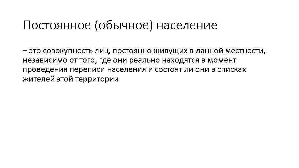 Постоянное (обычное) население – это совокупность лиц, постоянно живущих в данной местности, независимо от