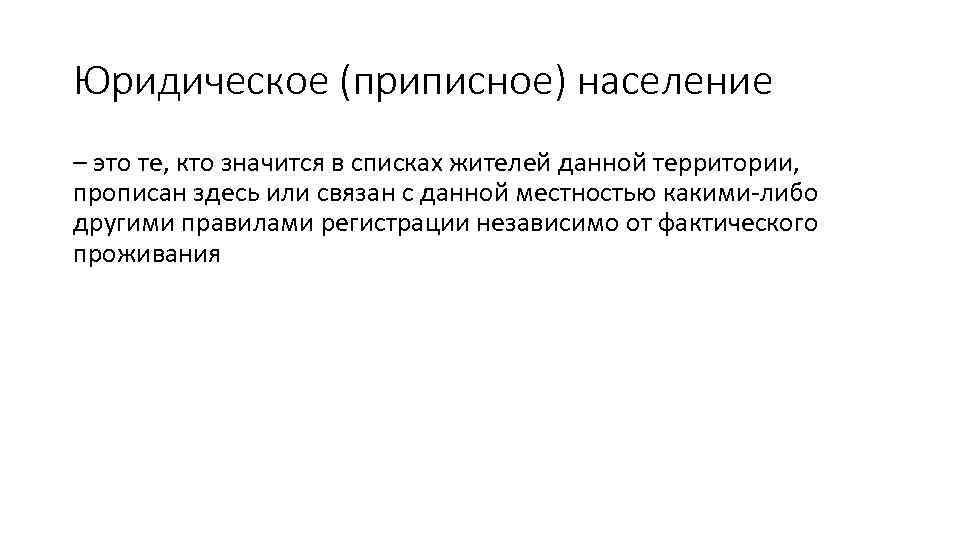 Юридическое (приписное) население – это те, кто значится в списках жителей данной территории, прописан