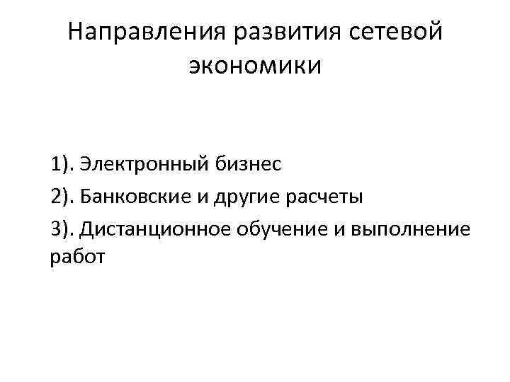 Направления развития сетевой экономики 1). Электронный бизнес 2). Банковские и другие расчеты 3). Дистанционное