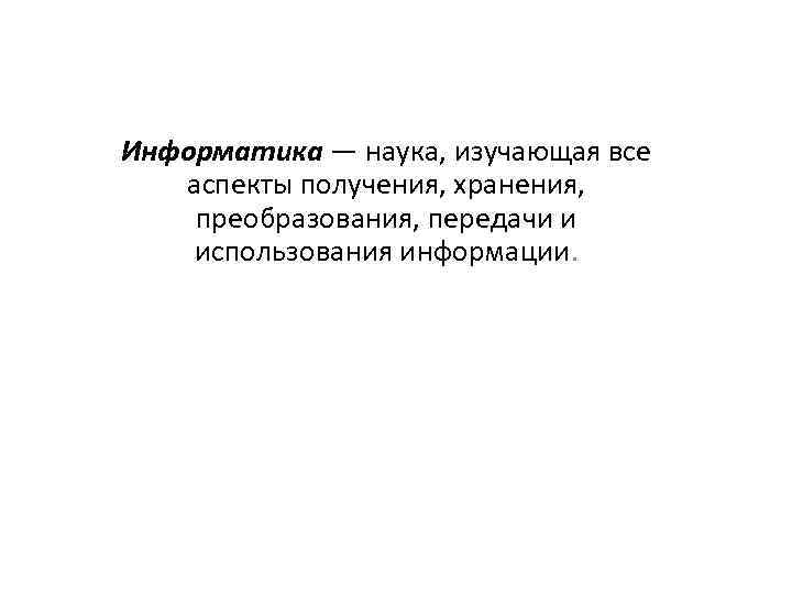 Информатика — наука, изучающая все аспекты получения, хранения, преобразования, передачи и использования информации. 