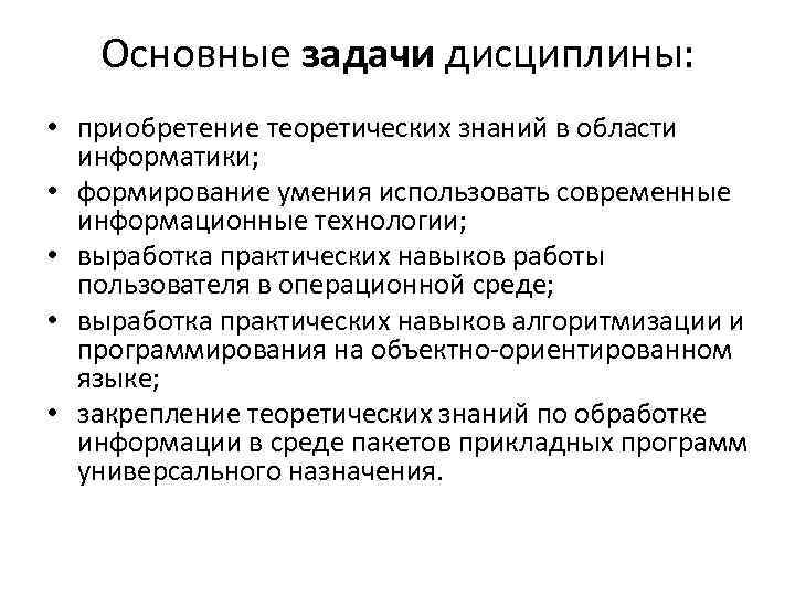 Основные задачи дисциплины: • приобретение теоретических знаний в области информатики; • формирование умения использовать