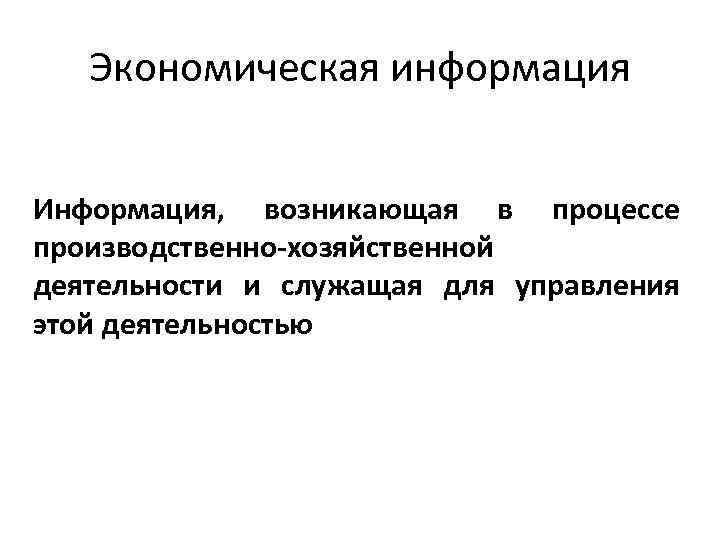 Экономическая информация Информация, возникающая в процессе производственно-хозяйственной деятельности и служащая для управления этой деятельностью