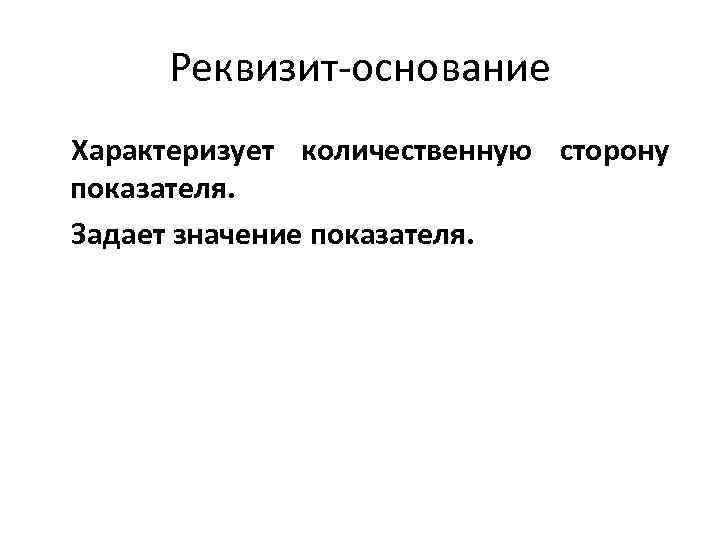 Реквизит основание Характеризует количественную сторону показателя. Задает значение показателя. 