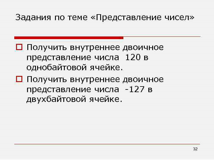 Задания по теме «Представление чисел» o Получить внутреннее двоичное представление числа 120 в однобайтовой