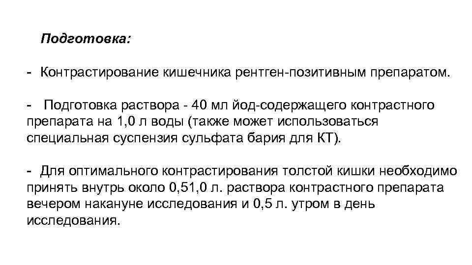 Подготовка: - Контрастирование кишечника рентген-позитивным препаратом. - Подготовка раствора - 40 мл йод-содержащего контрастного