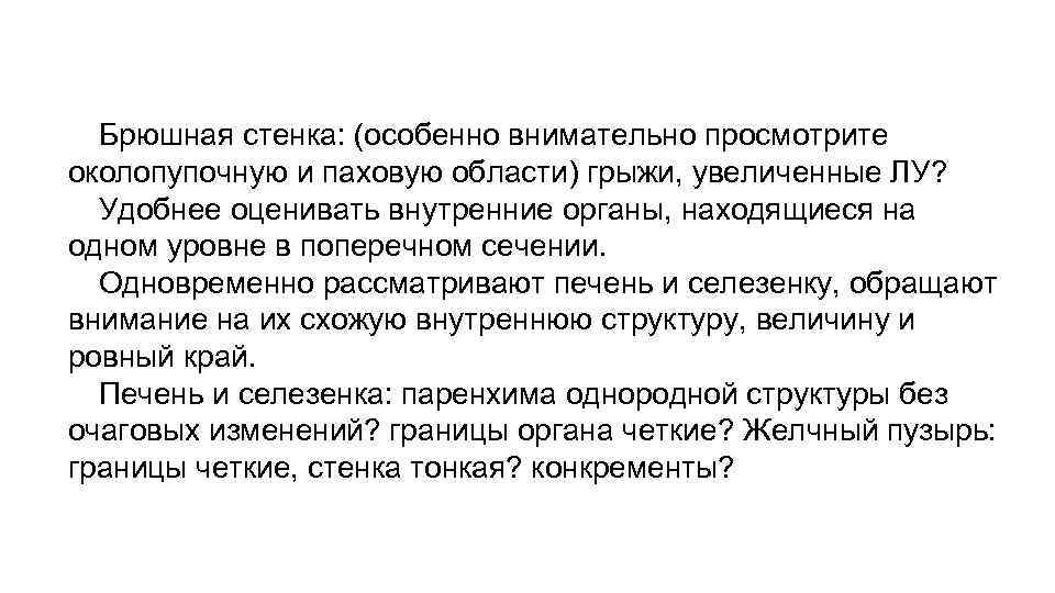 Брюшная стенка: (особенно внимательно просмотрите околопупочную и паховую области) грыжи, увеличенные ЛУ? Удобнее оценивать