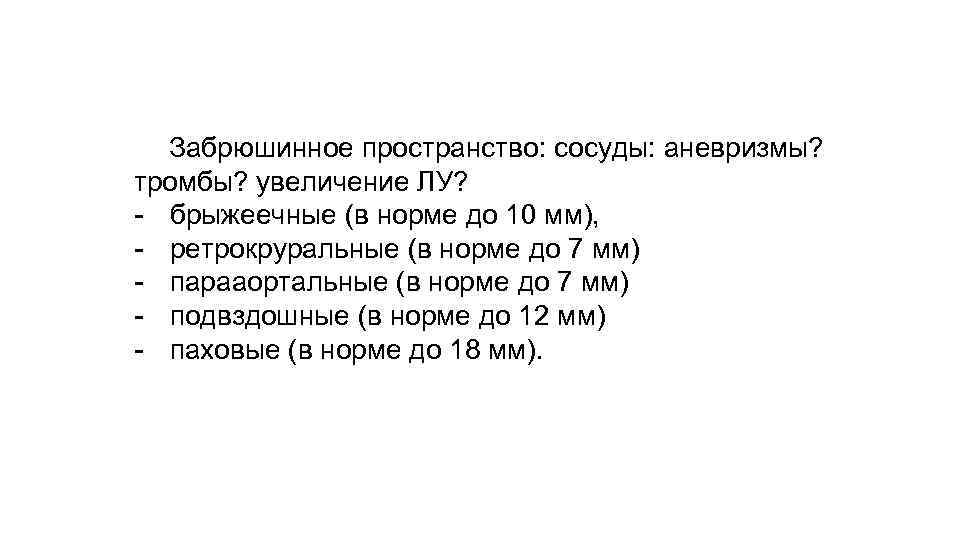 Забрюшинное пространство: сосуды: аневризмы? тромбы? увеличение ЛУ? - брыжеечные (в норме до 10 мм),