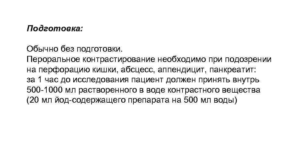 Подготовка: Обычно без подготовки. Пероральное контрастирование необходимо при подозрении на перфорацию кишки, абсцесс, аппендицит,