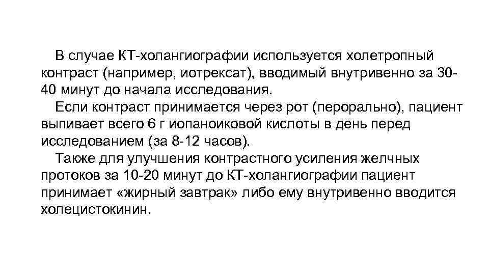 В случае КТ-холангиографии используется холетропный контраст (например, иотрексат), вводимый внутривенно за 3040 минут до