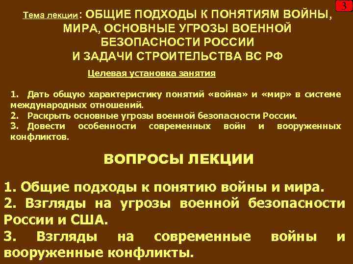 Тема лекции: ОБЩИЕ ПОДХОДЫ К ПОНЯТИЯМ ВОЙНЫ, 3 МИРА, ОСНОВНЫЕ УГРОЗЫ ВОЕННОЙ БЕЗОПАСНОСТИ РОССИИ