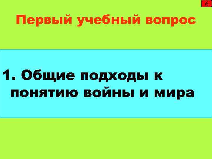 6 Первый учебный вопрос 1. Общие подходы к понятию войны и мира 