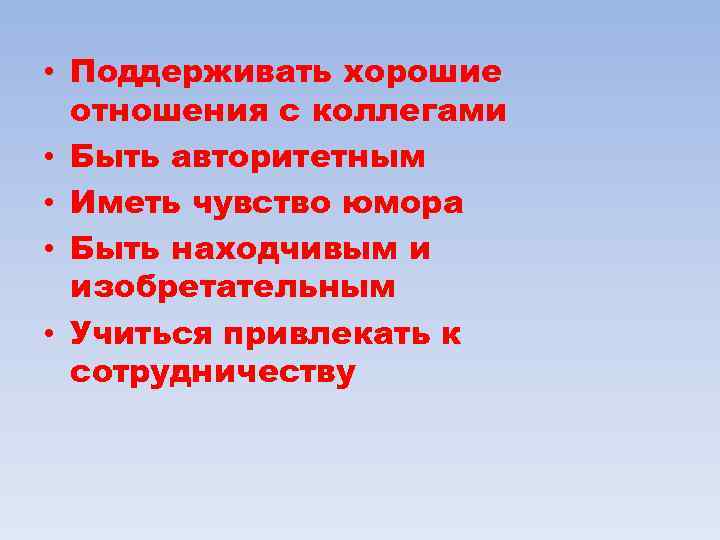  • Поддерживать хорошие отношения с коллегами • Быть авторитетным • Иметь чувство юмора