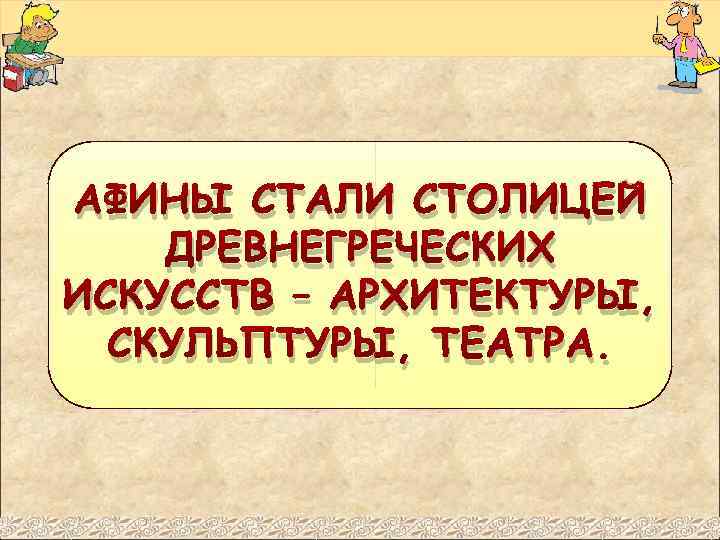 АФИНЫ СТАЛИ СТОЛИЦЕЙ ДРЕВНЕГРЕЧЕСКИХ ИСКУССТВ – АРХИТЕКТУРЫ, СКУЛЬПТУРЫ, ТЕАТРА. 