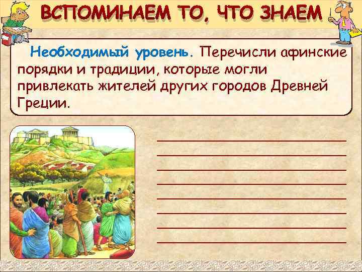 ВСПОМИНАЕМ ТО, ЧТО ЗНАЕМ Необходимый уровень. Перечисли афинские порядки и традиции, которые могли привлекать