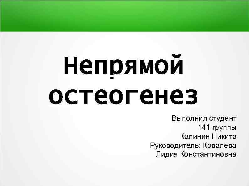 Непрямой остеогенез Выполнил студент 141 группы Калинин Никита Руководитель: Ковалева Лидия Константиновна 