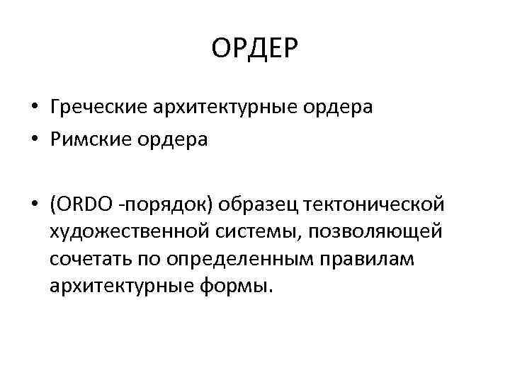 ОРДЕР • Греческие архитектурные ордера • Римские ордера • (ORDO -порядок) образец тектонической художественной