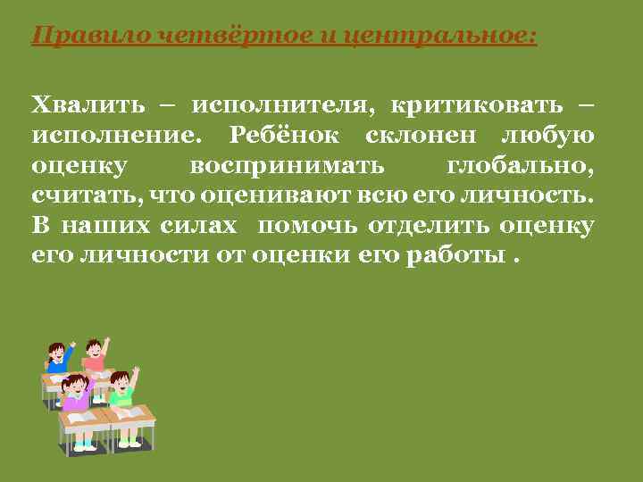 Правило четвёртое и центральное: Хвалить – исполнителя, критиковать – исполнение. Ребёнок склонен любую оценку