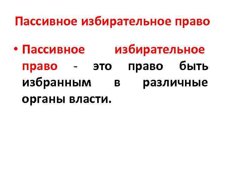 Пассивное избирательное право • Пассивное избирательное право - это право быть избранным в различные