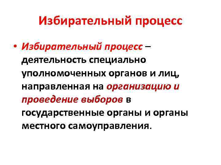 Избирательный процесс • Избирательный процесс – деятельность специально уполномоченных органов и лиц, направленная на