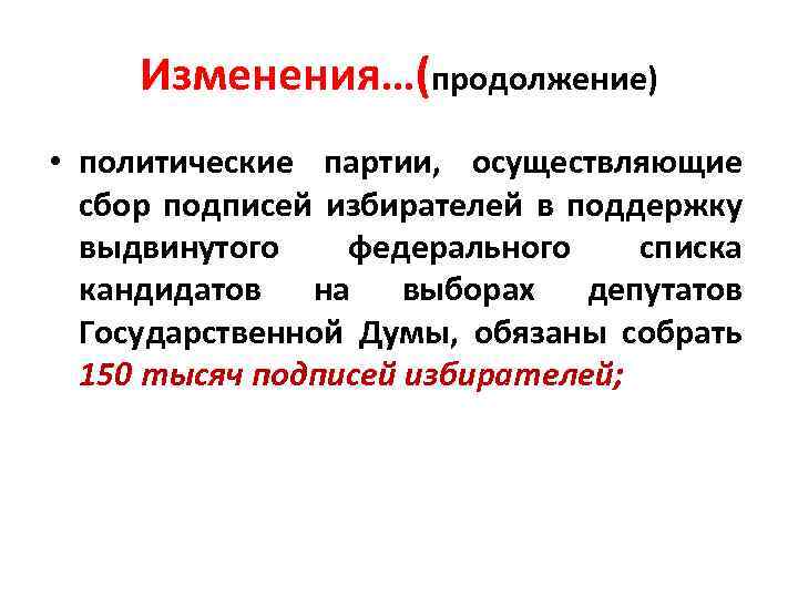 Изменения…(продолжение) • политические партии, осуществляющие сбор подписей избирателей в поддержку выдвинутого федерального списка кандидатов