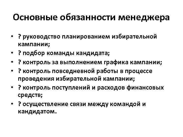 Основные обязанности менеджера • ? руководство планированием избирательной кампании; • ? подбор команды кандидата;
