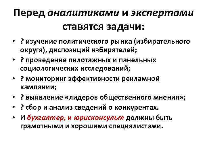 Перед аналитиками и экспертами ставятся задачи: • ? изучение политического рынка (избирательного округа), диспозиций